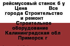 рейсмусовый станок б.у. › Цена ­ 24 000 - Все города Строительство и ремонт » Строительное оборудование   . Калининградская обл.,Приморск г.